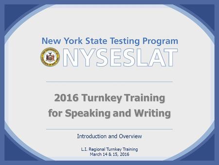 2016 Turnkey Training for Speaking and Writing Introduction and Overview L.I. Regional Turnkey Training March 14 & 15, 2016.