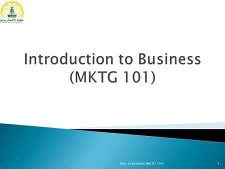 Into. to Business (MKTG 101)1.  Introduction to Business  Business Definition  Types of Business  Business Objectives  Preparing Business Plans 