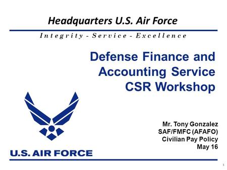 I n t e g r i t y - S e r v i c e - E x c e l l e n c e Headquarters U.S. Air Force 11111111 Defense Finance and Accounting Service CSR Workshop Mr. Tony.