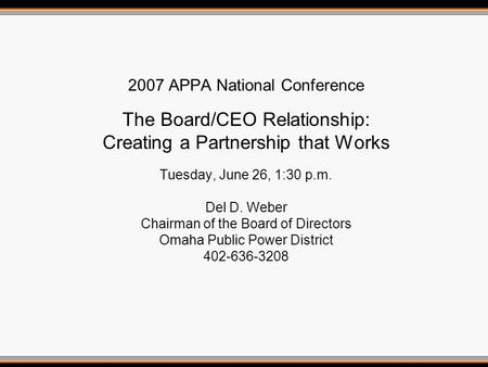 2007 APPA National Conference The Board/CEO Relationship: Creating a Partnership that Works Tuesday, June 26, 1:30 p.m. Del D. Weber Chairman of the Board.