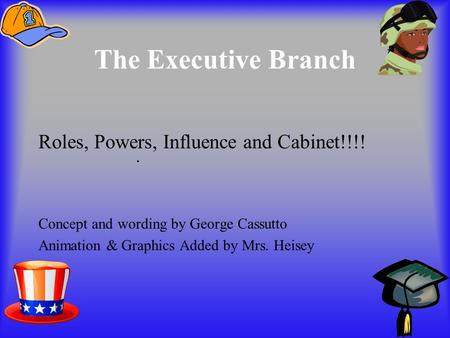 The Executive Branch Roles, Powers, Influence and Cabinet!!!! Concept and wording by George Cassutto Animation & Graphics Added by Mrs. Heisey.