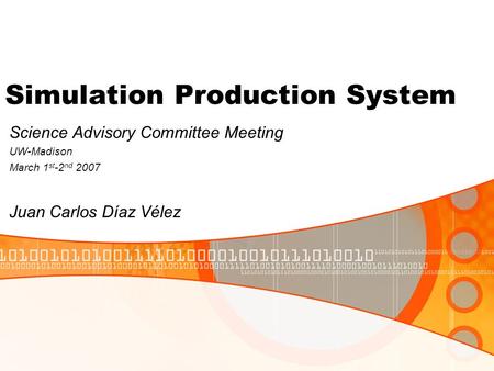 Simulation Production System Science Advisory Committee Meeting UW-Madison March 1 st -2 nd 2007 Juan Carlos Díaz Vélez.