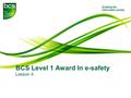 BCS Level 1 Award In e-safety Lesson 4.. e-Safety - Lesson 4 2 Today you will learn to ….. Identify the risks of social networking; Use social networking.