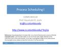 Process Scheduling I 3/4/13COMS W4118. Spring 2013, Columbia University. Instructor: Dr. Kaustubh Joshi, AT&T Labs. 1 COMS W4118 Prof. Kaustubh R. Joshi.