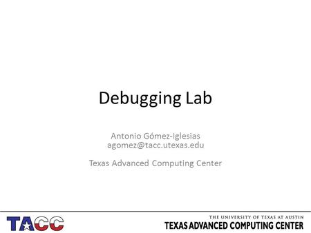 Debugging Lab Antonio Gómez-Iglesias Texas Advanced Computing Center.