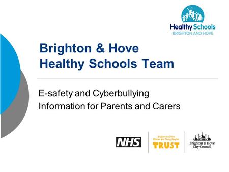 Brighton & Hove Healthy Schools Team E-safety and Cyberbullying Information for Parents and Carers.