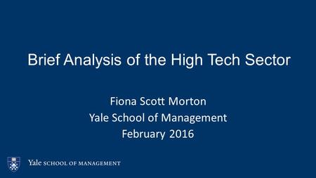 Brief Analysis of the High Tech Sector Fiona Scott Morton Yale School of Management February 2016.