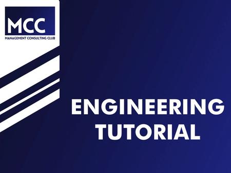 ENGINEERING TUTORIAL. TUTORIAL PLAN 6:10-6:15 Competition Overview 6:15-6:30 How to crack a case 6:30-6:40 Slides and Presentation 6:40-6:45 Engineering.