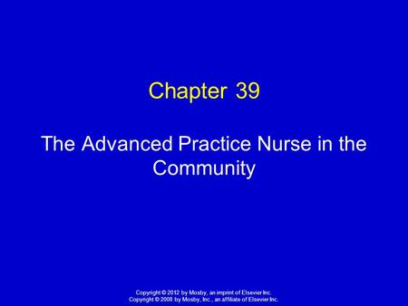 1 Copyright © 2012 by Mosby, an imprint of Elsevier Inc. Copyright © 2008 by Mosby, Inc., an affiliate of Elsevier Inc. Chapter 39 The Advanced Practice.