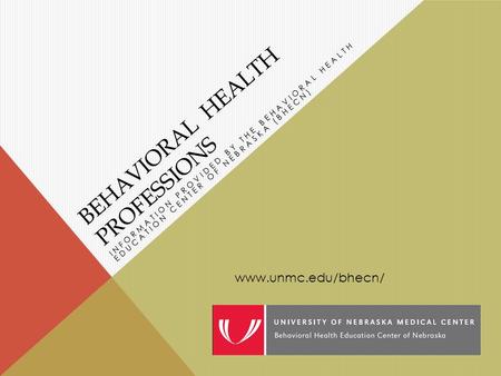 BEHAVIORAL HEALTH PROFESSIONS INFORMATION PROVIDED BY THE BEHAVIORAL HEALTH EDUCATION CENTER OF NEBRASKA (BHECN) www.unmc.edu/bhecn/