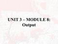 UNIT 3 – MODULE 8: Output. OUTPUT Most common GIS output is a map. Many of these maps will be thematic. Other maps will be topographic. Maps clearly communicate.