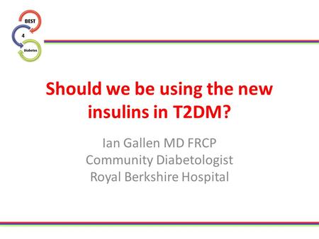 Should we be using the new insulins in T2DM? Ian Gallen MD FRCP Community Diabetologist Royal Berkshire Hospital.