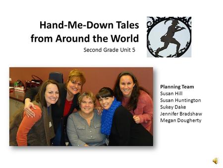 Hand-Me-Down Tales from Around the World Second Grade Unit 5 Planning Team Susan Hill Susan Huntington Sukey Dake Jennifer Bradshaw Megan Dougherty.