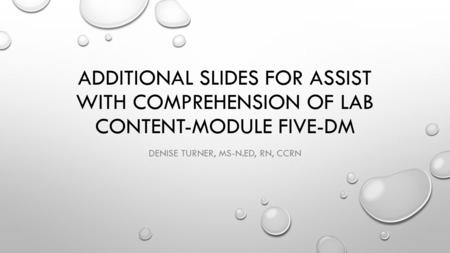 ADDITIONAL SLIDES FOR ASSIST WITH COMPREHENSION OF LAB CONTENT-MODULE FIVE-DM DENISE TURNER, MS-N.ED, RN, CCRN.