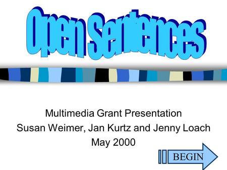 Multimedia Grant Presentation Susan Weimer, Jan Kurtz and Jenny Loach May 2000 BEGIN.