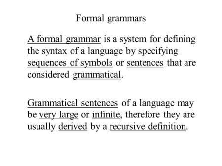 Formal grammars A formal grammar is a system for defining the syntax of a language by specifying sequences of symbols or sentences that are considered.