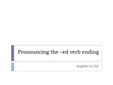 Pronouncing the –ed verb ending Anglais A1/A2. Endings Matter  The –ed verb ending must be pronounced in English because it tells the listener when something.