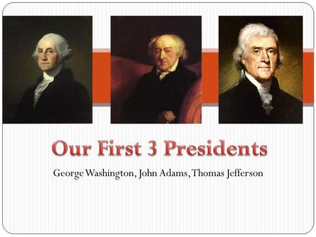 George Washington, John Adams, Thomas Jefferson. George Washington 1 st Prez – only ever to be voted unanimously Important Precedents: Only serve 2 terms;