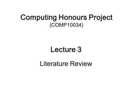 Computing Honours Project (COMP10034) Lecture 3 Literature Review.