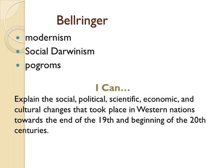 Bellringer modernism Social Darwinism pogroms I Can… Explain the social, political, scientific, economic, and cultural changes that took place in Western.