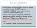 President-ARTICLE II Qualifications (Constitutional)- 35 yrs old, natural born citizen, live in the US for 14 years Unofficial - ??? ( Rich, white, male,