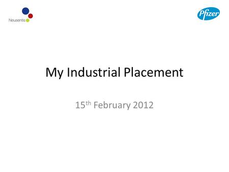 My Industrial Placement 15 th February 2012. Where I work Company: Pfizer Pfizer is the world’s largest research-based pharmaceutical company Division: