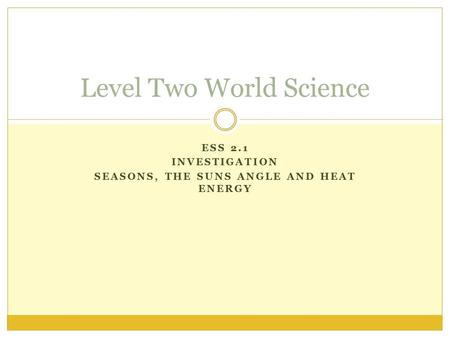 ESS 2.1 INVESTIGATION SEASONS, THE SUNS ANGLE AND HEAT ENERGY Level Two World Science.