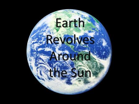 Earth Revolves Around the Sun. Earth’s Revolution Earth revolves around the sun in an elliptical orbit or path once a year It takes Earth 365.25 days.