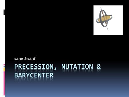 1.1.1e & 1.1.1f. Precession  Precession was the third-discovered motion of Earth, after the far more obvious daily rotation and annual revolution.