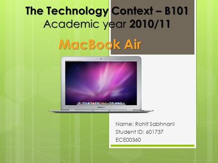 The Technology Context – B101 Academic year 2010/11 Name: Rohit Sabhnani Student ID: 601737 ECE00360 MacBook Air.