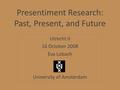 Presentiment Research: Past, Present, and Future Utrecht II 16 October 2008 Eva Lobach University of Amsterdam.