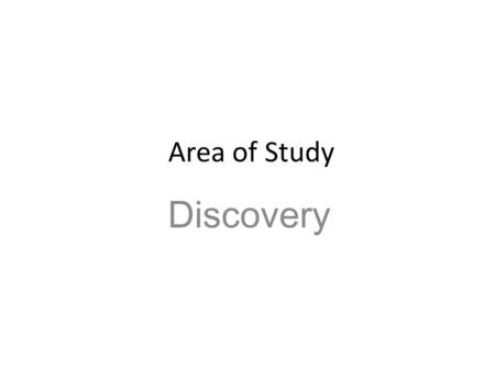 Area of Study Discovery. The Rubric Exploring how texts represent discovery as a process, for example, from initial encounter to later reflection. This.