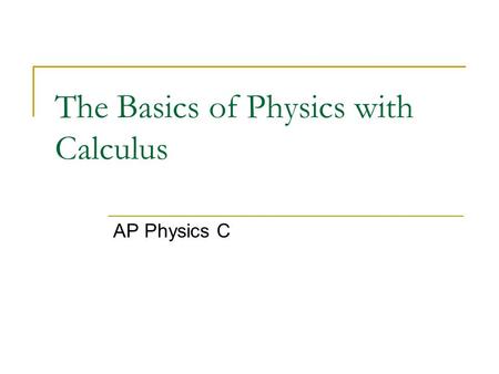 The Basics of Physics with Calculus AP Physics C.