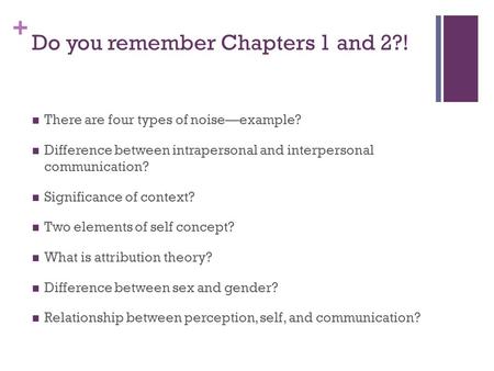 + Do you remember Chapters 1 and 2?! There are four types of noise—example? Difference between intrapersonal and interpersonal communication? Significance.