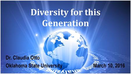 Diversity for this Generation Dr. Claudia Otto Oklahoma State University March 10, 2016.