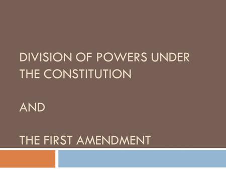 DIVISION OF POWERS UNDER THE CONSTITUTION AND THE FIRST AMENDMENT.