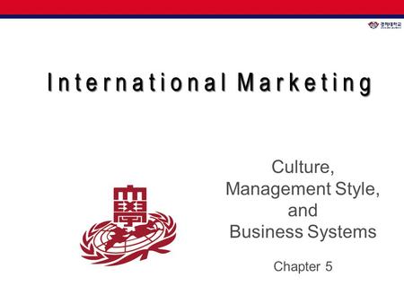 I n t e r n a t i o n a l M a r k e t i n g I n t e r n a t i o n a l M a r k e t i n g Culture, Management Style, and Business Systems Chapter 5.