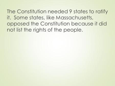 The Constitution needed 9 states to ratify it. Some states, like Massachusetts, opposed the Constitution because it did not list the rights of the people.