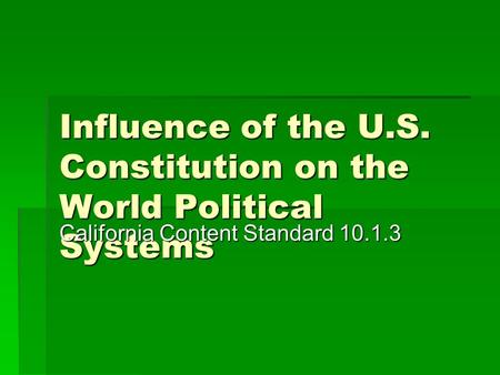 Influence of the U.S. Constitution on the World Political Systems California Content Standard 10.1.3.