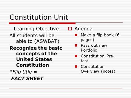 Constitution Unit Learning Objective All students will be able to (ASWBAT) Recognize the basic concepts of the United States Constitution *Flip title =