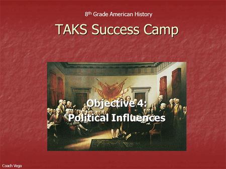 Objective 4: Political Influences TAKS Success Camp 8 th Grade American History Coach Vega.