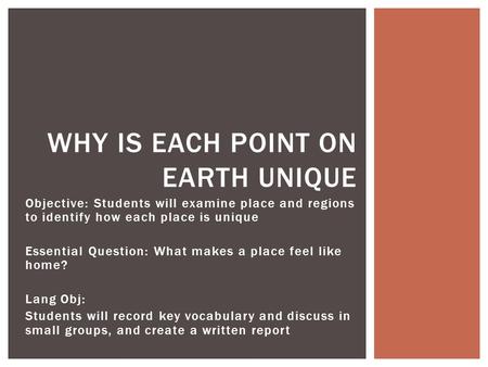 Objective: Students will examine place and regions to identify how each place is unique Essential Question: What makes a place feel like home? Lang Obj: