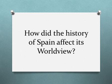 How did the history of Spain affect its Worldview?