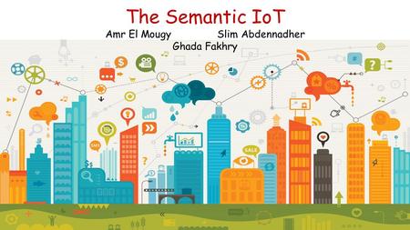 The Semantic IoT Amr El Mougy Slim Abdennadher Ghada Fakhry.