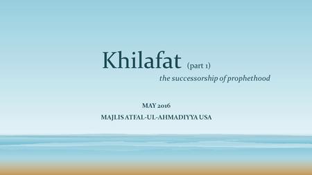 Khilafat (part 1) the successorship of prophethood MAY 2016 MAJLIS ATFAL-UL-AHMADIYYA USA.