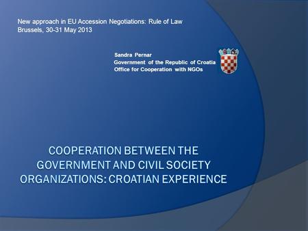 New approach in EU Accession Negotiations: Rule of Law Brussels, 30-31 May 2013 Sandra Pernar Government of the Republic of Croatia Office for Cooperation.