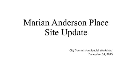 Marian Anderson Place Site Update City Commission Special Workshop December 14, 2015.