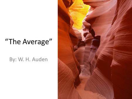 “The Average” By: W. H. Auden. THE AVERAGE W. H. Auden His peasant parents killed themselves with toil To let their darling leave a stingy soil For any.