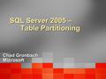 SQL Server 2005 – Table Partitioning Chad Gronbach Microsoft.