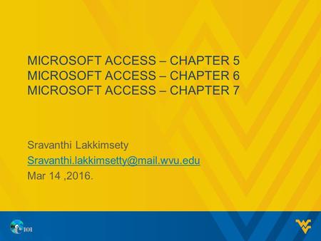 MICROSOFT ACCESS – CHAPTER 5 MICROSOFT ACCESS – CHAPTER 6 MICROSOFT ACCESS – CHAPTER 7 Sravanthi Lakkimsety Mar 14,2016.